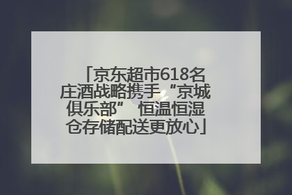 京东超市618名庄酒战略携手“京城俱乐部” 恒温恒湿仓存储配送更放心