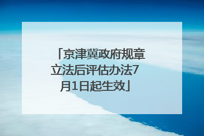 京津冀政府规章立法后评估办法7月1日起生效