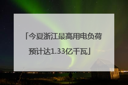今夏浙江最高用电负荷预计达1.33亿千瓦
