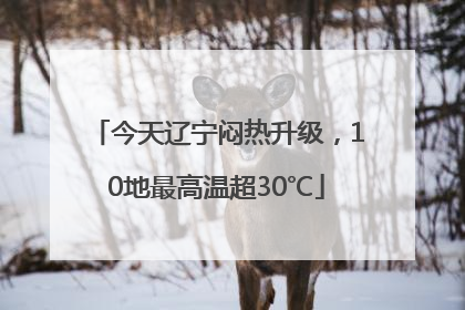 今天辽宁闷热升级，10地最高温超30℃