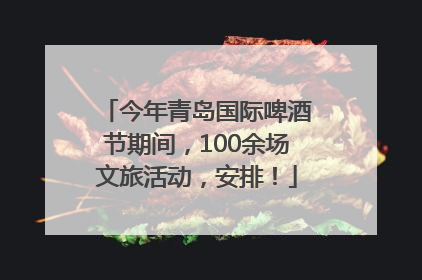 今年青岛国际啤酒节期间，100余场文旅活动，安排！