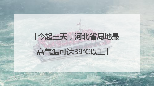 今起三天，河北省局地最高气温可达39℃以上