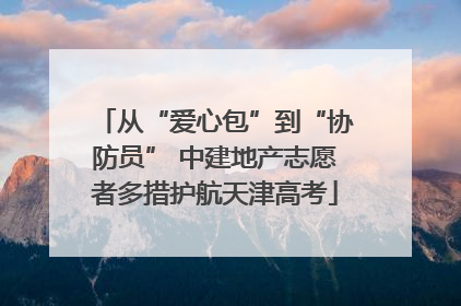 从“爱心包”到“协防员” 中建地产志愿者多措护航天津高考