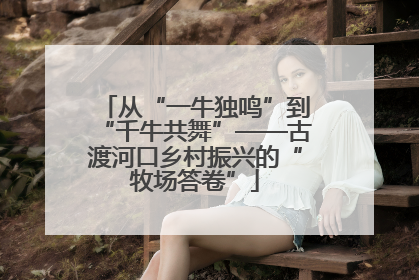从“一牛独鸣”到“千牛共舞”——古渡河口乡村振兴的“牧场答卷”