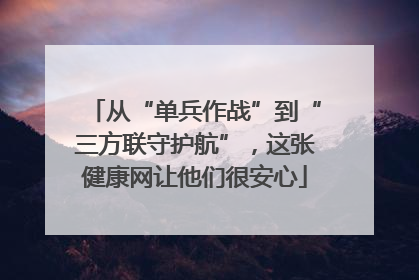 从“单兵作战”到“三方联守护航”，这张健康网让他们很安心