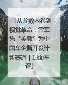 从参数内卷到视觉革命：雷军凭“美颜”为中国车企撕开设计新赛道｜封面车评