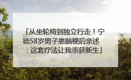 从坐轮椅到独立行走！宁德58岁男子患脑梗后亲述：这套疗法让我重获新生