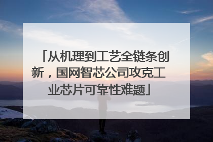 从机理到工艺全链条创新，国网智芯公司攻克工业芯片可靠性难题