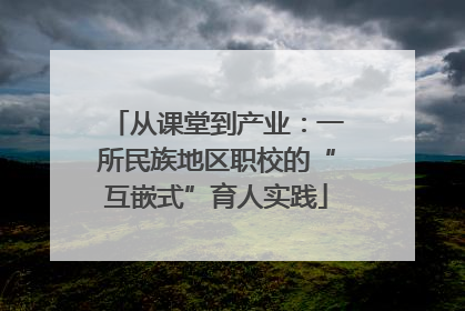 从课堂到产业：一所民族地区职校的“互嵌式”育人实践