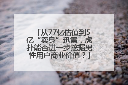 从77亿估值到5亿“卖身”迅雷，虎扑能否进一步挖掘男性用户商业价值？