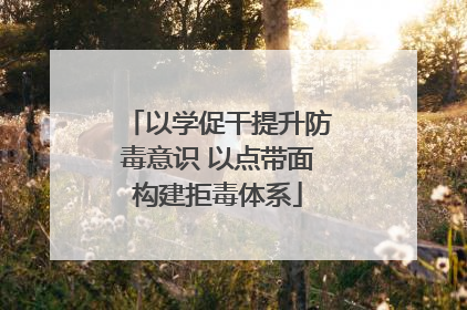 以学促干提升防毒意识 以点带面构建拒毒体系
