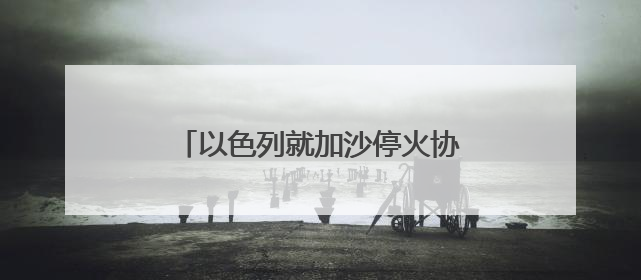 以色列就加沙停火协议草案作出新回应