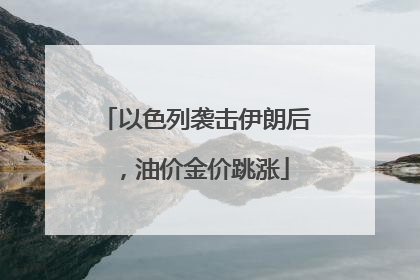 以色列袭击伊朗后，油价金价跳涨