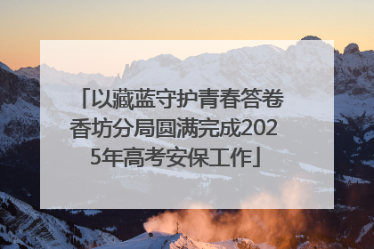 以藏蓝守护青春答卷 香坊分局圆满完成2025年高考安保工作