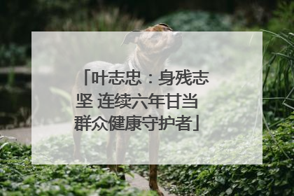 叶志忠：身残志坚 连续六年甘当群众健康守护者