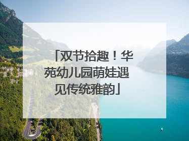 双节拾趣！华苑幼儿园萌娃遇见传统雅韵