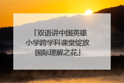 双语讲中国英雄 小学跨学科课堂绽放国际理解之花