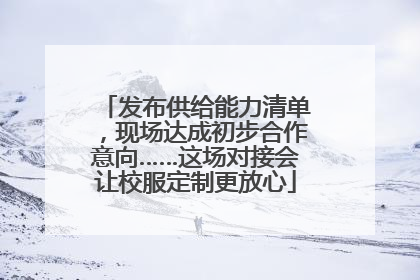 发布供给能力清单，现场达成初步合作意向……这场对接会让校服定制更放心