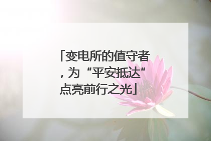变电所的值守者，为“平安抵达”点亮前行之光