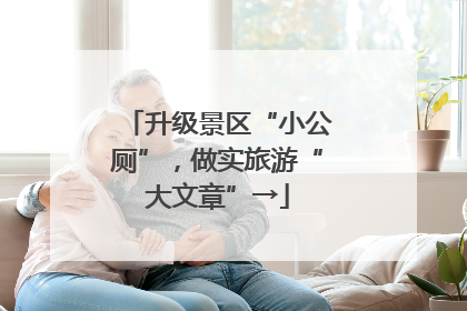 升级景区“小公厕”，做实旅游“大文章”→
