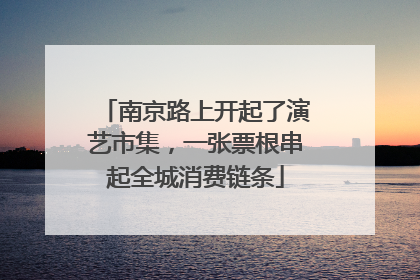 南京路上开起了演艺市集，一张票根串起全城消费链条
