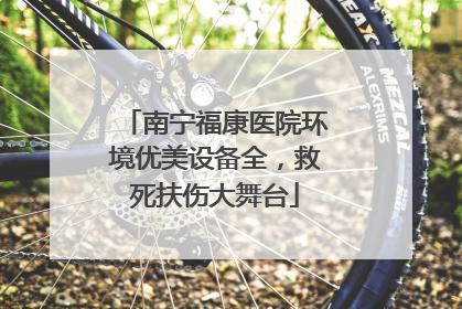 南宁福康医院环境优美设备全，救死扶伤大舞台