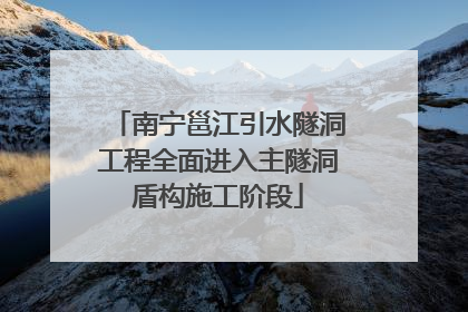 南宁邕江引水隧洞工程全面进入主隧洞盾构施工阶段