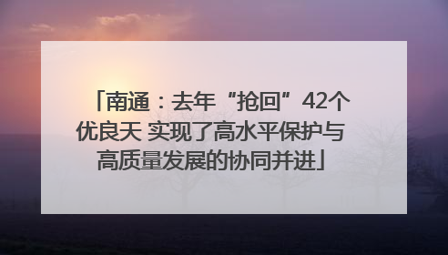 南通：去年“抢回”42个优良天 实现了高水平保护与高质量发展的协同并进