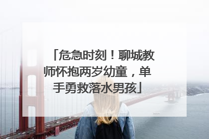 危急时刻！聊城教师怀抱两岁幼童，单手勇救落水男孩