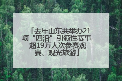 去年山东共举办21项“四沿”引领性赛事 超19万人次参赛观赛、观光旅游