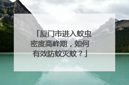 厦门市进入蚊虫密度高峰期，如何有效防蚊灭蚊？