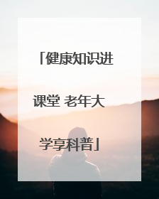 健康知识进课堂 老年大学享科普