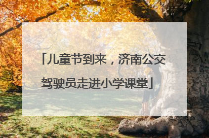 儿童节到来，济南公交驾驶员走进小学课堂