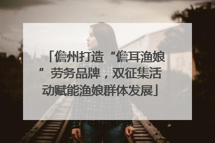 儋州打造“儋耳渔娘”劳务品牌，双征集活动赋能渔娘群体发展