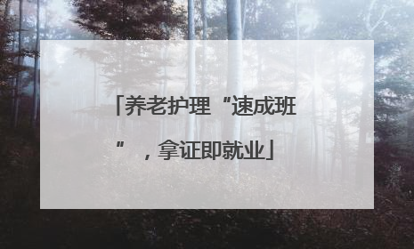 养老护理“速成班”，拿证即就业