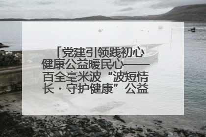 党建引领践初心 健康公益暖民心——百全毫米波“波短情长・守护健康”公益活动进社区