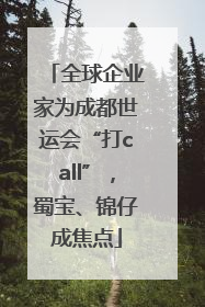 全球企业家为成都世运会“打call”，蜀宝、锦仔成焦点