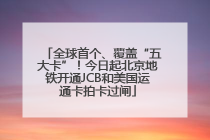 全球首个、覆盖“五大卡”！今日起北京地铁开通JCB和美国运通卡拍卡过闸