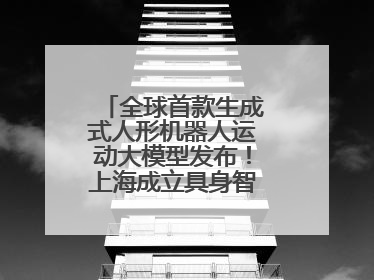 全球首款生成式人形机器人运动大模型发布！上海成立具身智能数据联盟