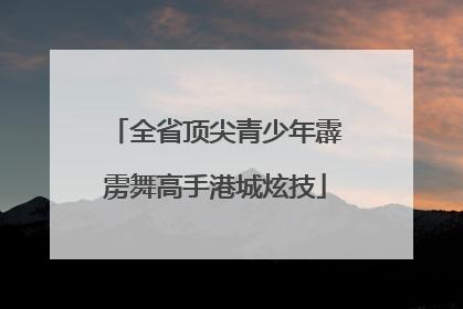 全省顶尖青少年霹雳舞高手港城炫技