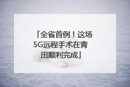 全省首例！这场5G远程手术在青田顺利完成