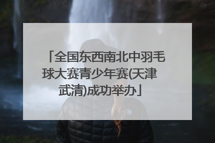 全国东西南北中羽毛球大赛青少年赛(天津武清)成功举办