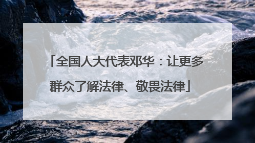 全国人大代表邓华：让更多群众了解法律、敬畏法律
