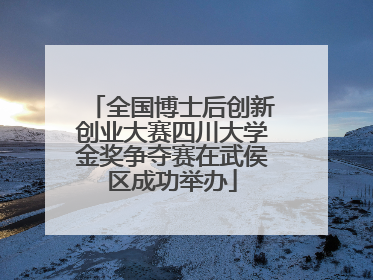 全国博士后创新创业大赛四川大学金奖争夺赛在武侯区成功举办