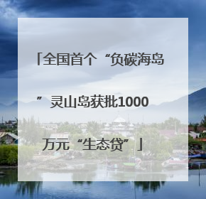 全国首个“负碳海岛”灵山岛获批1000万元“生态贷”