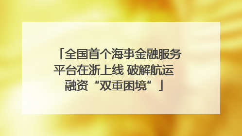 全国首个海事金融服务平台在浙上线 破解航运融资“双重困境”