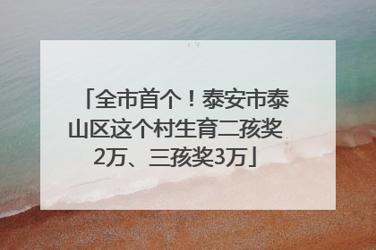全市首个！泰安市泰山区这个村生育二孩奖2万、三孩奖3万