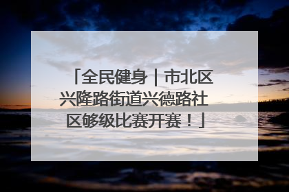 全民健身｜市北区兴隆路街道兴德路社区够级比赛开赛！