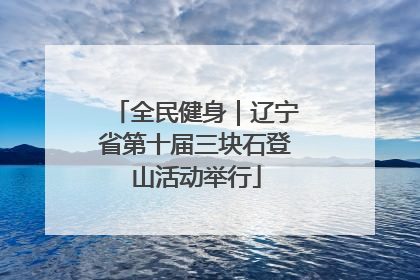 全民健身｜辽宁省第十届三块石登山活动举行