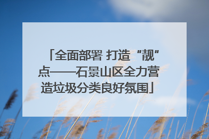 全面部署 打造“靓” 点——石景山区全力营造垃圾分类良好氛围